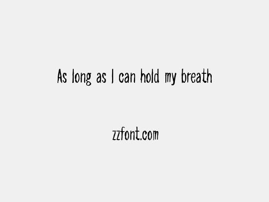 As long as I can hold my breath