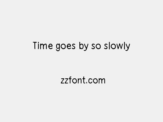 Time goes by so slowly