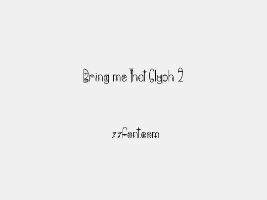 Bring me That Glyph 2