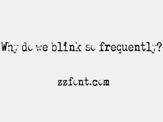 Why do we blink so frequently?