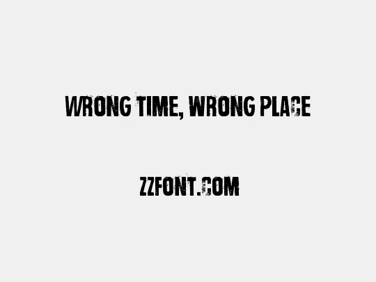 Wrong time, wrong place