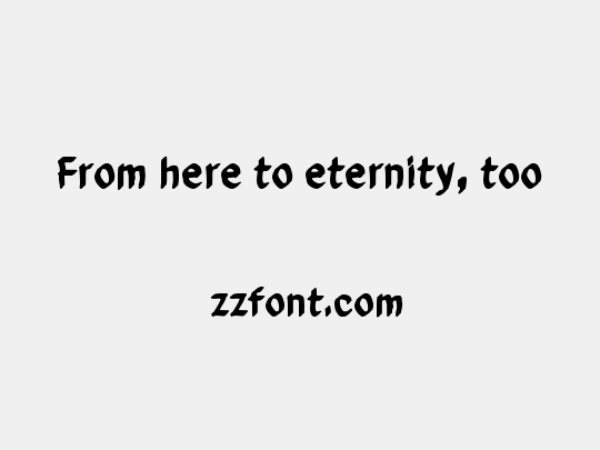 From here to eternity, too