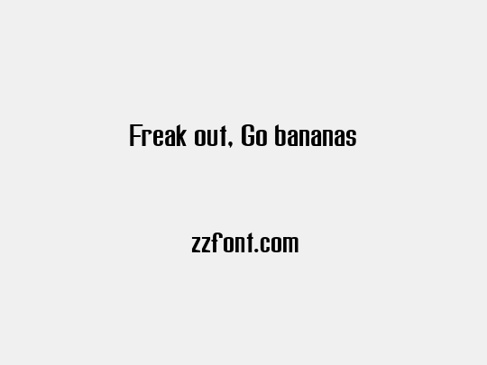 Freak out, Go bananas