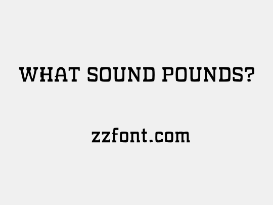 WHAT SOUND POUNDS?