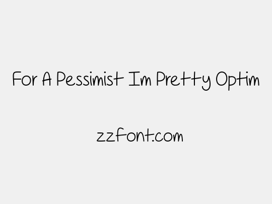 For A Pessimist Im Pretty Optim